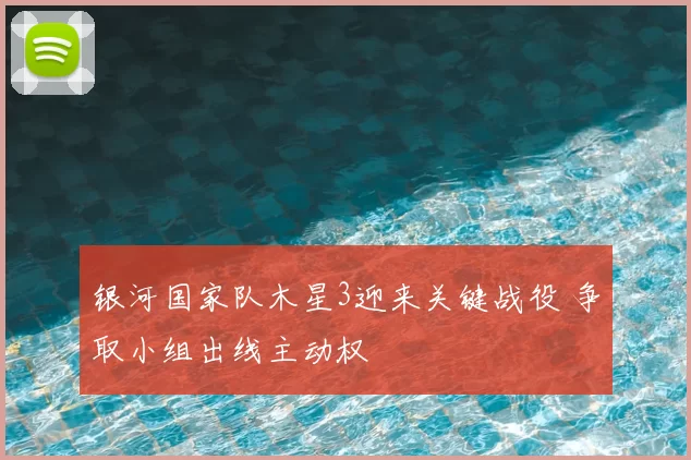 银河国家队木星3迎来关键战役 争取小组出线主动权