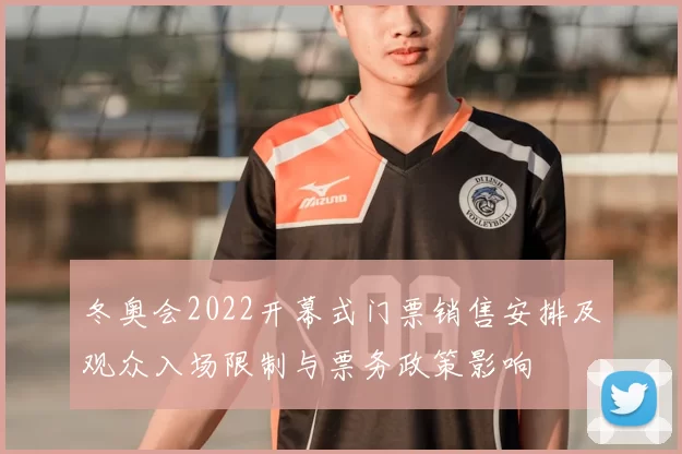 冬奥会2022开幕式门票销售安排及观众入场限制与票务政策影响