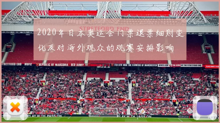 2020年日本奥运会门票退票细则变化及对海外观众的观赛安排影响