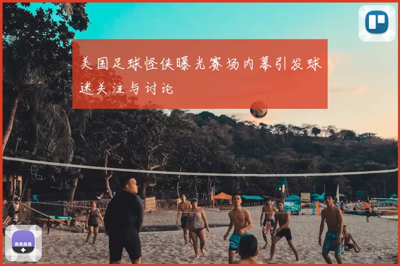 美国足球怪侠曝光赛场内幕引发球迷关注与讨论