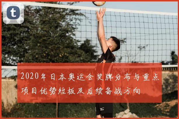 2020年日本奥运会奖牌分布与重点项目优势短板及后续备战方向