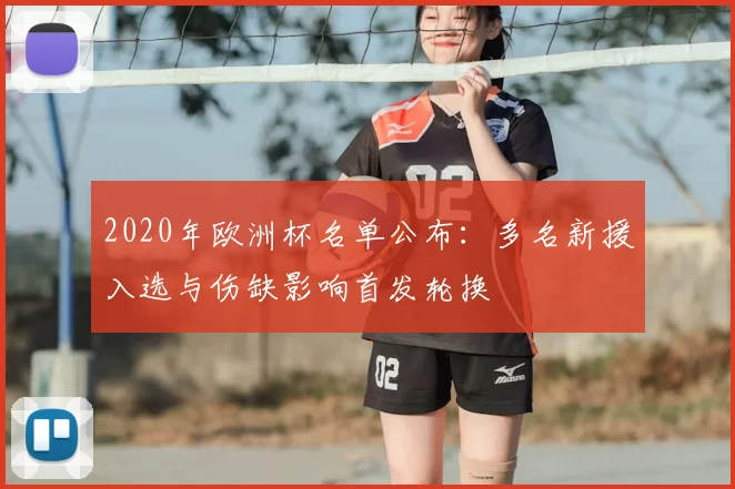 2020年欧洲杯名单公布:多名新援入选与伤缺影响首发轮换