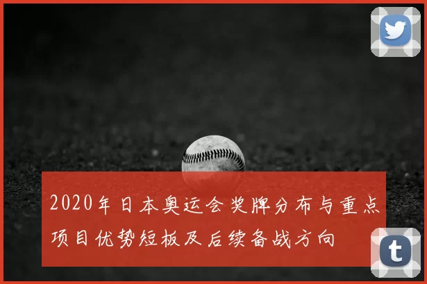 2020年日本奥运会奖牌分布与重点项目优势短板及后续备战方向