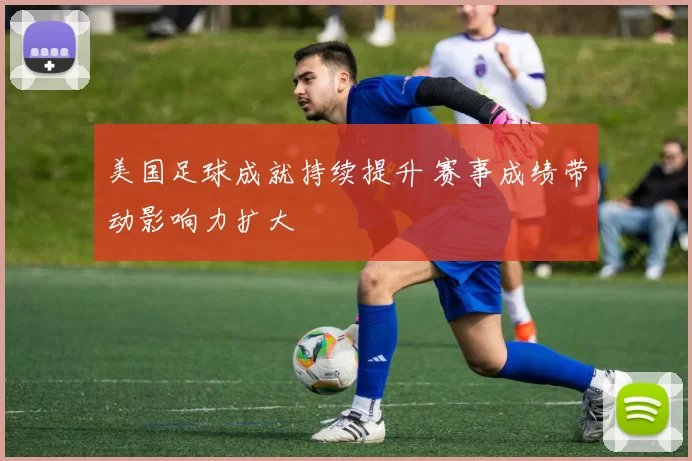 美国足球成就持续提升 赛事成绩带动影响力扩大