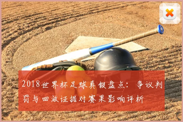 2018世界杯足球真假盘点：争议判罚与回放证据对赛果影响评析