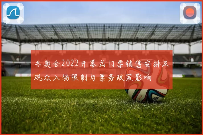 冬奥会2022开幕式门票销售安排及观众入场限制与票务政策影响