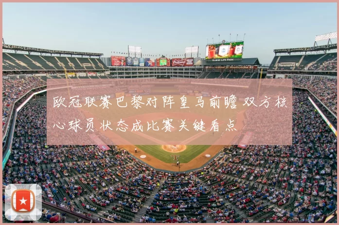 欧冠联赛巴黎对阵皇马前瞻 双方核心球员状态成比赛关键看点