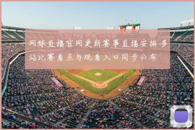 网球直播官网更新赛事直播安排 多站比赛看点与观看入口同步公布