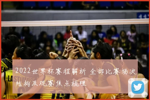 2022世界杯赛程解析 全部比赛场次结构及观赛焦点梳理