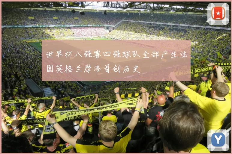 世界杯八强赛四强球队全部产生法国英格兰摩洛哥创历史