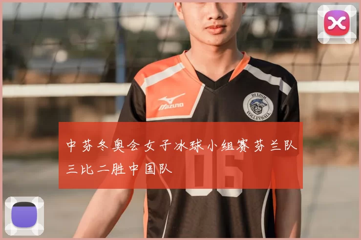 中芬冬奥会女子冰球小组赛芬兰队三比二胜中国队