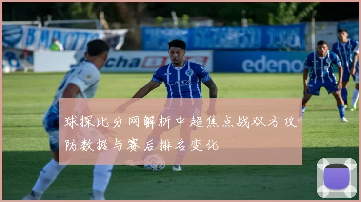 球探比分网解析中超焦点战双方攻防数据与赛后排名变化