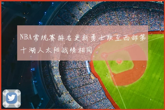 NBA常规赛排名更新勇士跌至西部第十湖人太阳战绩相同