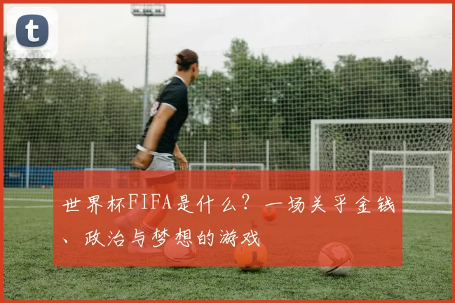 世界杯FIFA是什么？一场关乎金钱、政治与梦想的游戏