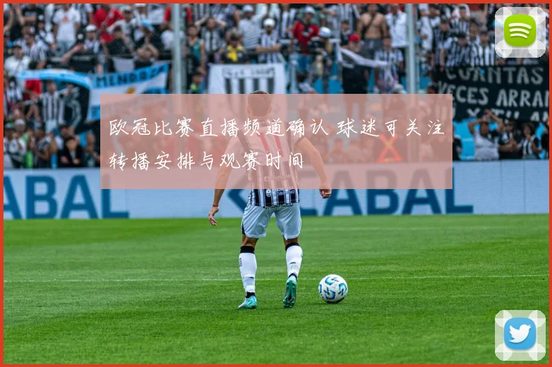 欧冠比赛直播频道确认 球迷可关注转播安排与观赛时间