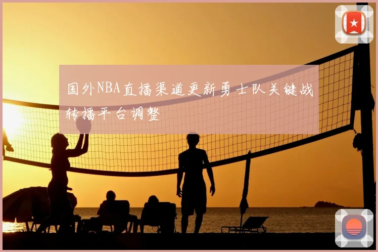 国外NBA直播渠道更新勇士队关键战转播平台调整