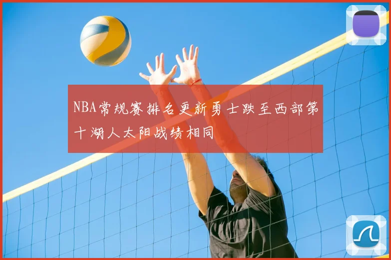 NBA常规赛排名更新勇士跌至西部第十湖人太阳战绩相同